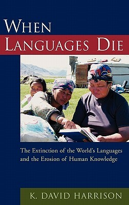 When Languages Die: The Extinction of the World's Languages and the Erosion of Human Knowledge by K. David Harrison
