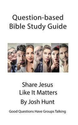 Question-based Bible Study Guide -- Share Jesus Like It Matters: Good Questions Have Groups Talking by Josh Hunt