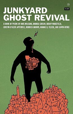 Junkyard Ghost Revival by Robbie Q. Telfer, Buddy Wakefield, Andrea Gibson, Cristin O'Keefe Aptowicz, Anis Mojgani, Derrick Brown, Sonya Renee Taylor