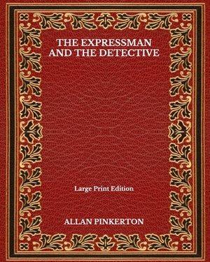 The Expressman And The Detective - Large Print Edition by Allan Pinkerton