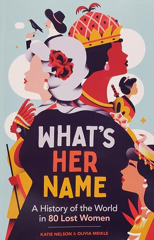 What's Her Name: A History of the World in 80 Lost Women by Katie Nelson