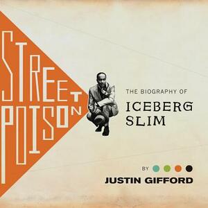 Street Poison: The Biography of Iceberg Slim by Justin Gifford