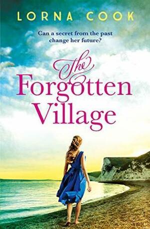 The Forgotten Village: Absolutely heartbreaking World War 2 historical fiction about love, loss and secrets by Lorna Cook