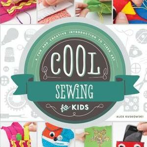 Cool Sewing for Kids: A Fun and Creative Introduction to Fiber Art by Alex Kuskowski