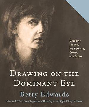 Drawing on The Dominant Eye: Decoding the Way We Perceive, Create, and Learn by Betty Edwards, Betty Edwards