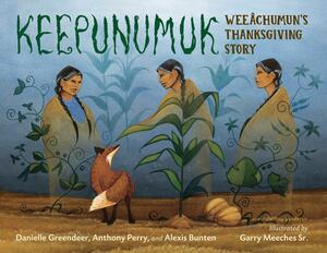 Keepunumuk: Weeâchumun's Thanksgiving Story by Danielle Greendeer, Anthony Perry, Alexis C. Bunten