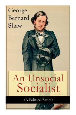 An Unsocial Socialist (A Political Satire): A Humorous Take on Socialism in Contemporary Victorian England by George Bernard Shaw