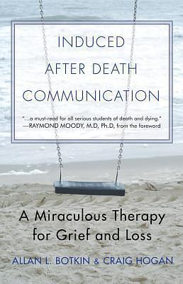 Induced After Death Communication: A Miraculous Therapy for Grief and Loss by Raymond A. Moody Jr., Allan L. Botkin, Allan L. Botkin, R. Craig Hogan