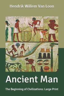 Ancient Man: The Beginning of Civilizations: Large Print by Hendrik Willem van Loon