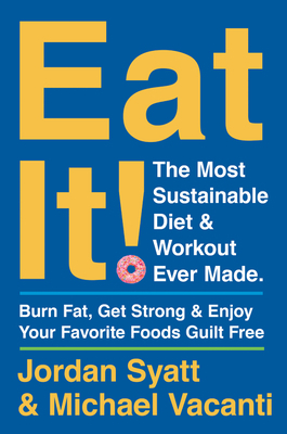 Eat It!: The Most Sustainable Diet and Workout Ever Made: Burn Fat, Get Strong, and Enjoy Your Favorite Foods Guilt Free by Jordan Syatt, Michael Vacanti