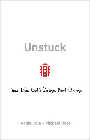 Unstuck: Your Life. God's Design. Real Change. by Arnie Cole, Michael Ross