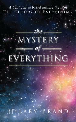 The Mystery of Everything: A Lent Course Based Around the Film the Theory of Everything by Hilary Brand