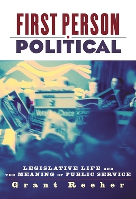 First Person Political: Legislative Life and the Meaning of Public Service by Grant Reeher