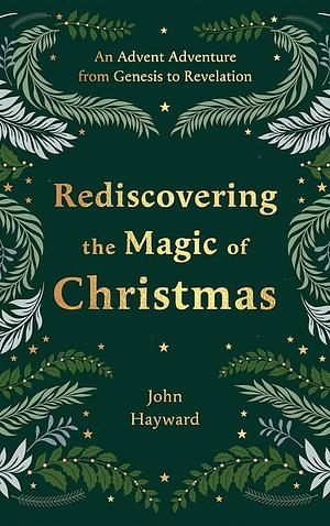 Rediscovering the Magic of Christmas: An Advent Adventure from Genesis to Revelation by John Hayward