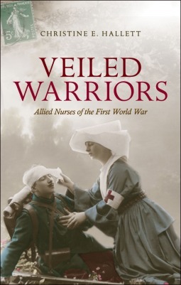 Veiled Warriors: Allied Nurses of the First World War by Christine E. Hallett