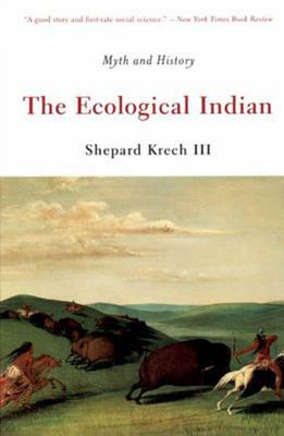 The Ecological Indian: Myth and History by Shepard Krech III