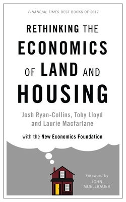 Rethinking the Economics of Land and Housing by Josh Ryan-Collins, Laurie MacFarlane, Toby Lloyd