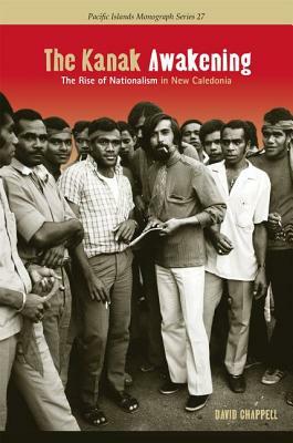 The Kanak Awakening: The Rise of Nationalism in New Caledonia by David A. Chappell