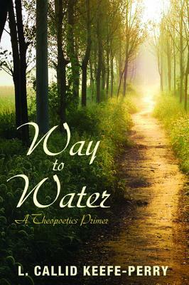 Way to Water: A Theopoetics Primer by L. Callid Keefe-Perry