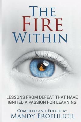 The Fire Within: Lessons from Defeat That Have Inspired a Passion for Learning by Mandy Froehlich