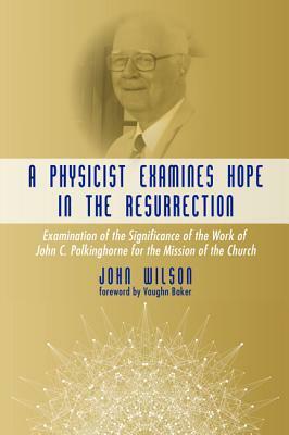 A Physicist Examines Hope in the Resurrection by John Wilson