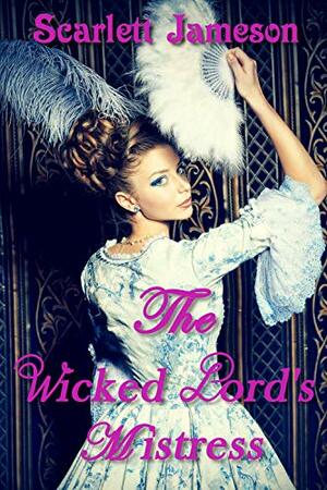 The Wicked Lord's Mistress: A steamy historical romance (The Lord's Seduction Book 2) by Scarlett Jameson
