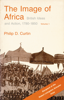 The Image of Africa: British Ideas and Action, 1780-1850, Volume I by Philip D. Curtin