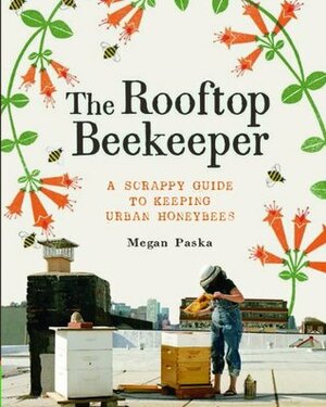 The Rooftop Beekeeper: A Scrappy Guide to Keeping Urban Honeybees by Rachel Wharton, Masako Kubo, Megan Paska, Alex Brown