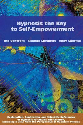 Hypnosis the Key to Self-Empowerment: Explanation, Application, and Scientific References of Hypnosis for Adults and Children, Including a View from t by Simona Linskens, Ina Oostrom, Vijay Sharma