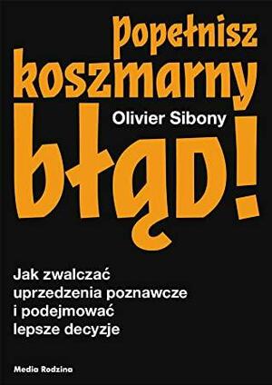 Popełnisz koszmarny błąd! by Olivier Sibony