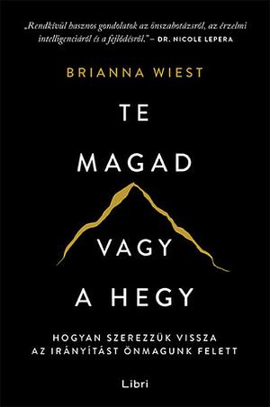 Te magad vagy a hegy: Hogyan szerezzük vissza az irányítást önmagunk felett by Brianna Wiest