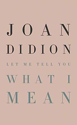 Let Me Tell You What I Mean: An Essay Collection by Joan Didion