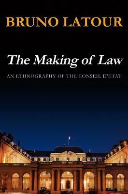 The Making of Law: An Ethnography of the Conseil d'Etat by Bruno Latour