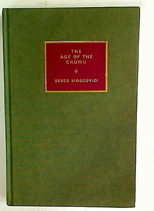 The Age Of The Crowd: A Historical Treatise On Mass Pychology by Serge Moscovici