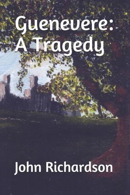 Guenevere: A Tragedy by John Richardson