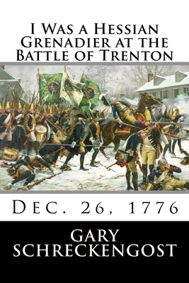 I Was a Hessian Grenadier at the Battle of Trenton: Dec. 26, 1776 by Gary Schreckengost