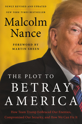 The Plot to Betray America: How Team Trump Embraced Our Enemies, Compromised Our Security, and How We Can Fix It by Malcolm Nance