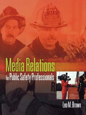 Media Relations for Public Safety Professionals by Leo Brown