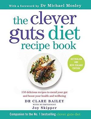 The Clever Guts Diet Recipe Book: 150 delicious recipes to mend your gut and boost your health and wellbeing by Clare Bailey, Joy Skipper, Michael Mosley