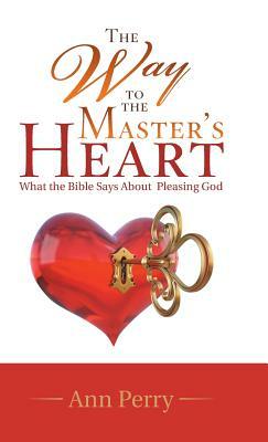 The Way to the Master's Heart: What the Bible Says about Pleasing God by Ann Perry