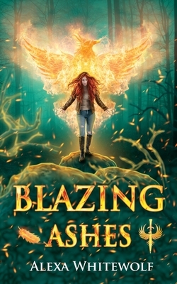 Blazing Ashes: A Phoenix Reborn Urban Fantasy Novel by Alexa Whitewolf