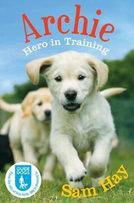Archie the Guide Dog Puppy: Hero in Training by Sam Hay
