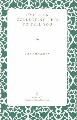 I've Been Collecting This to Tell You by Lisa Ampleman