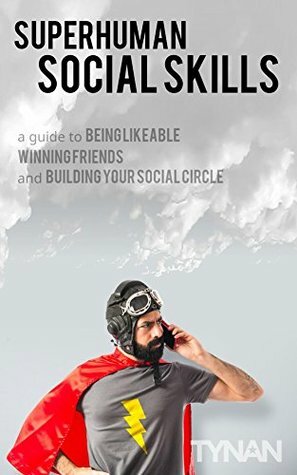 Superhuman Social Skills: A Guide to Being Likeable, Winning Friends, and Building Your Social Circle by Tynan