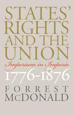 States' Rights and the Union: Imperium in Imperio, 1776-1876 by Forrest McDonald