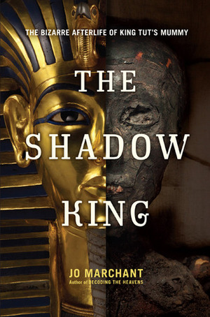The Shadow King: The Bizarre Afterlife of King Tut's Mummy by Jo Marchant