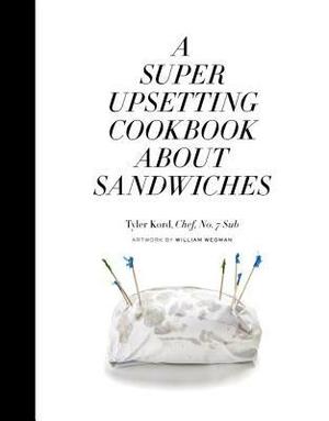 A Super Upsetting Cookbook About Sandwiches by Tyler Kord, William Wegman