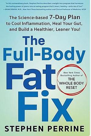 The Full-Body Fat Fix: The Science-Based 7-Day Plan to Cool Inflammation, Heal Your Gut, and Build a Healthier, Leaner You! by Stephen Perrine