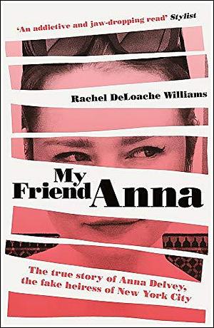 My Friend Anna True story fake heiress by Rachel DeLoache Williams, Rachel DeLoache Williams