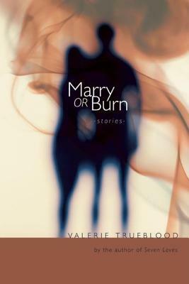 Marry or Burn: Stories by Valerie Trueblood